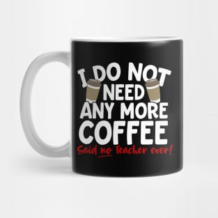 I Do Not Need Any More Coffee Said No Teacher Ever Mug